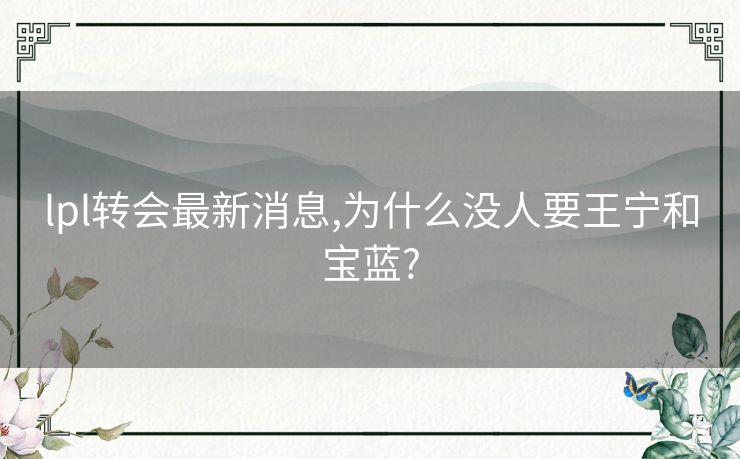 lpl转会最新消息,为什么没人要王宁和宝蓝?