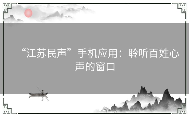 “江苏民声”手机应用：聆听百姓心声的窗口