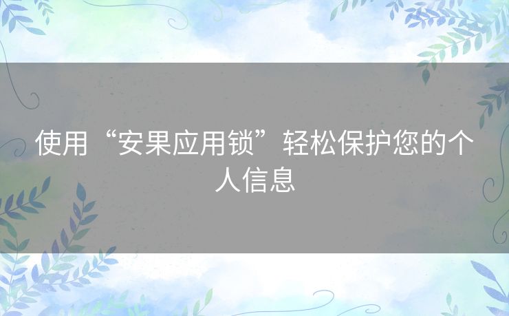 使用“安果应用锁”轻松保护您的个人信息