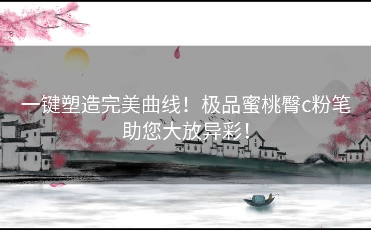 一键塑造完美曲线！极品蜜桃臀c粉笔助您大放异彩！