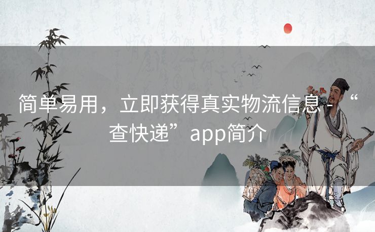 简单易用，立即获得真实物流信息 - “查快递”app简介