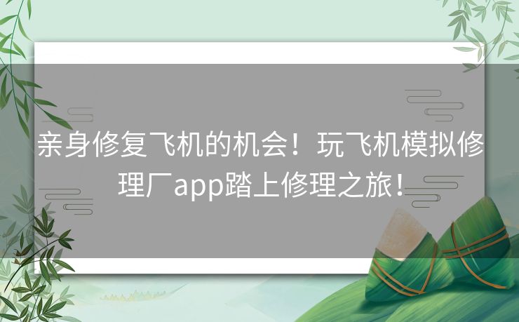 亲身修复飞机的机会！玩飞机模拟修理厂app踏上修理之旅！