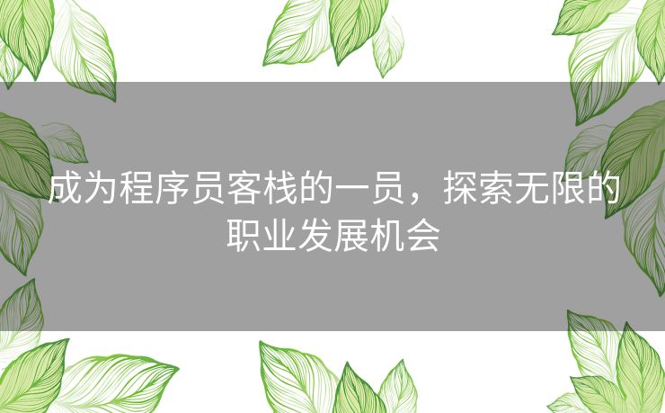 成为程序员客栈的一员，探索无限的职业发展机会