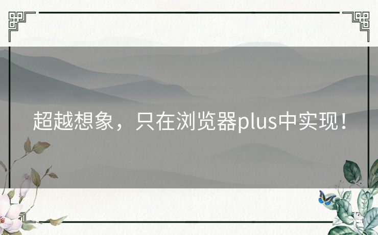 超越想象，只在浏览器plus中实现！