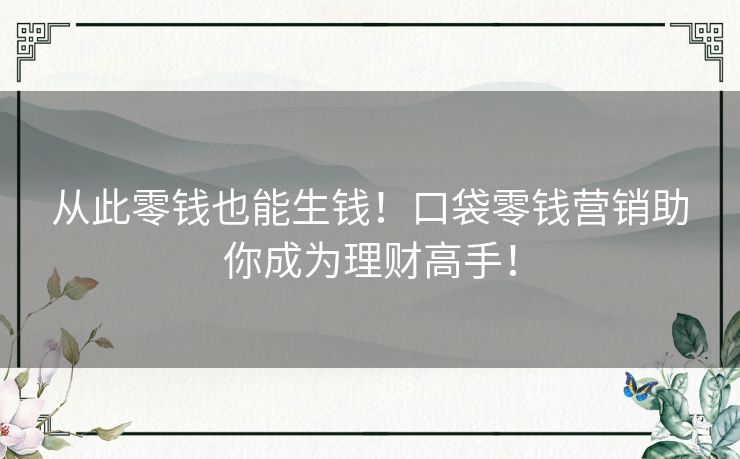 从此零钱也能生钱！口袋零钱营销助你成为理财高手！