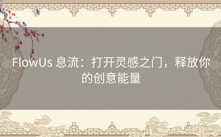 FlowUs 息流：打开灵感之门，释放你的创意能量