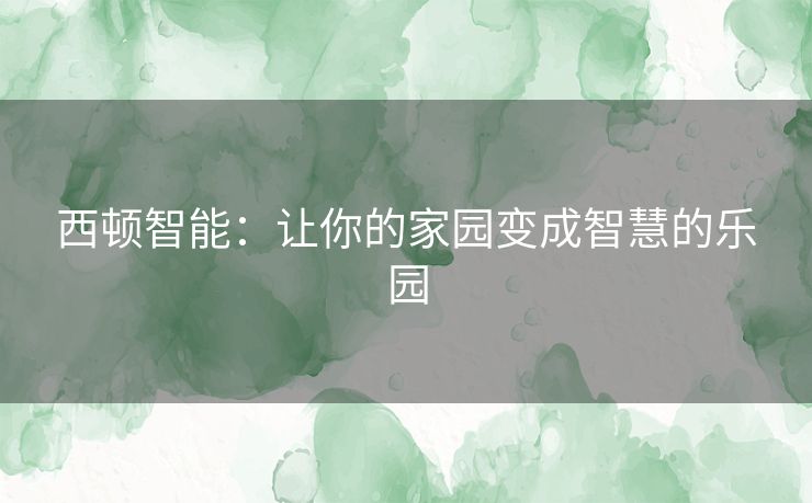 西顿智能：让你的家园变成智慧的乐园