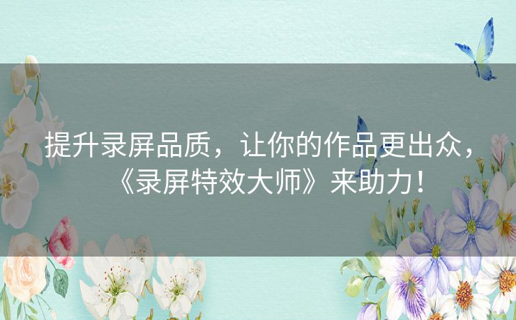 提升录屏品质，让你的作品更出众，《录屏特效大师》来助力！