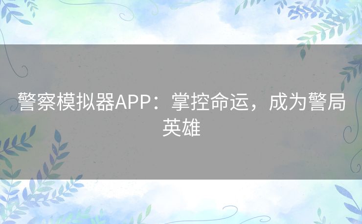 警察模拟器APP：掌控命运，成为警局英雄