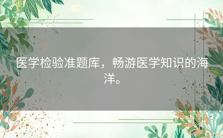 医学检验准题库，畅游医学知识的海洋。