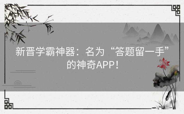 新晋学霸神器：名为“答题留一手”的神奇APP！